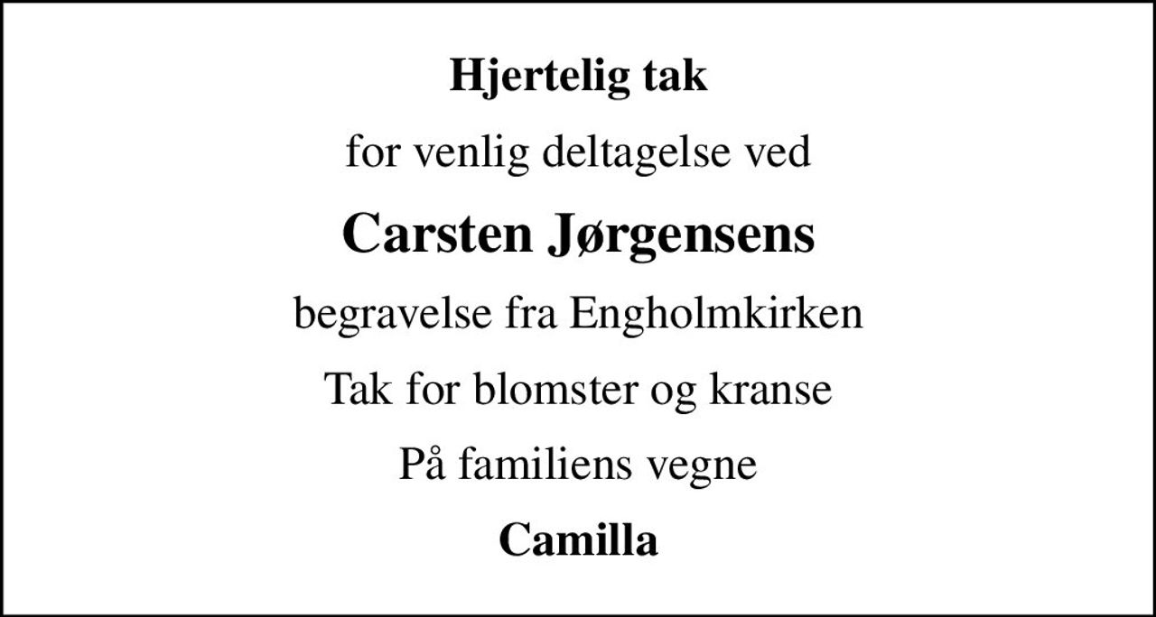 Hjertelig tak
for venlig deltagelse ved
Carsten Jørgensens
begravelse fra Engholmkirken
Tak for blomster og kranse
På familiens vegne
Camilla