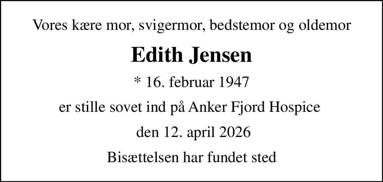 Vores kære mor, svigermor, bedstemor og oldemor
Edith Jensen
* 16. februar 1947
er stille sovet ind på Anker Fjord Hospice 
 den 12. april 2026
Bisættelsen har fundet sted