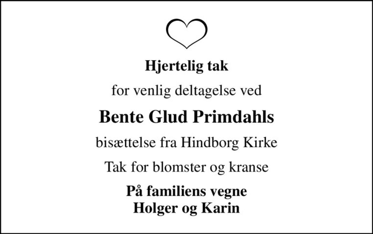 Hjertelig tak
for venlig deltagelse ved
Bente Glud Primdahls
bisættelse fra Hindborg Kirke
Tak for blomster og kranse
På familiens vegne Holger og Karin