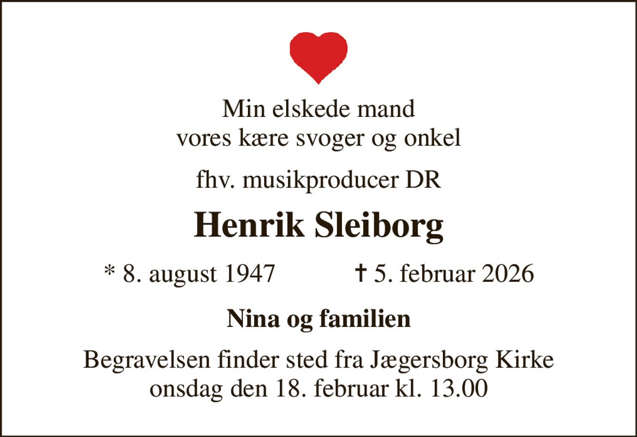 Min elskede mand vores kære svoger og onkel 
fhv. musikproducer DR 
Henrik Sleiborg 
★​ 8. august 1947​            ✝​ 5. februar 2026 
Nina og familien 
Begravelsen​ finder sted fra Jægersborg Kirke​ onsdag den 18. februar​ kl. 13.00