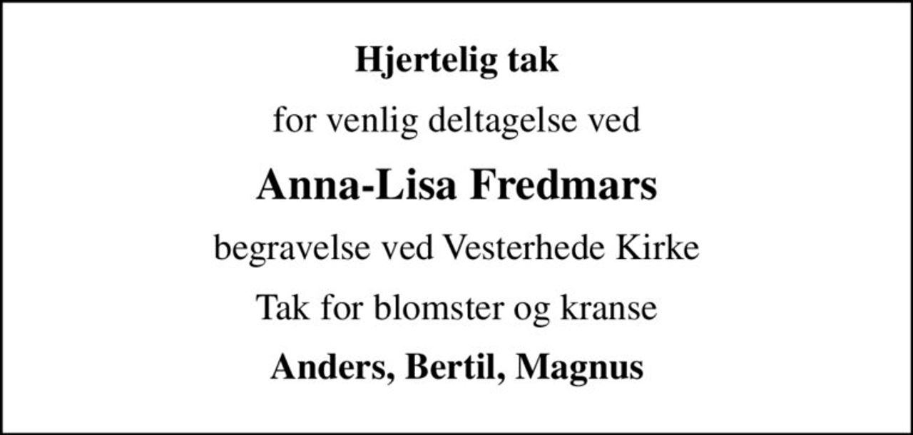 Hjertelig tak
for venlig deltagelse ved
Anna-Lisa Fredmars
begravelse ved Vesterhede Kirke
Tak for blomster og kranse
Anders, Bertil, Magnus