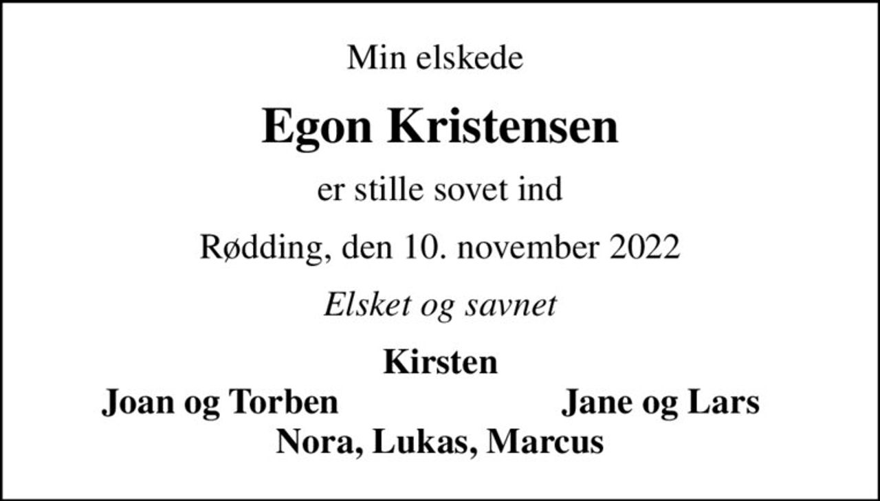 Min elskede 
Egon Kristensen
er stille sovet ind
Rødding, den 10. november 2022
Elsket og savnet
Kirsten
Joan og Torben
Jane og Lars