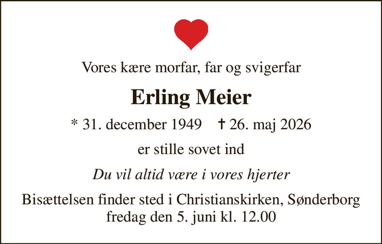 Vores kære morfar, far og svigerfar
Erling Meier
* 31. december 1949    ✝ 26. maj 2026
er stille sovet ind
Du vil altid være i vores hjerter
Bisættelsen finder sted i Christianskirken, Sønderborg  fredag den 5. juni kl. 12.00
