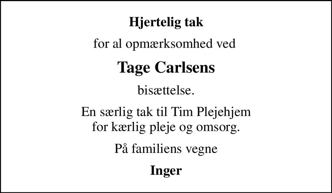 Hjertelig tak
for al opmærksomhed ved 
Tage Carlsens
bisættelse.
En særlig tak til Tim Plejehjem for kærlig pleje og omsorg.
På familiens vegne
Inger