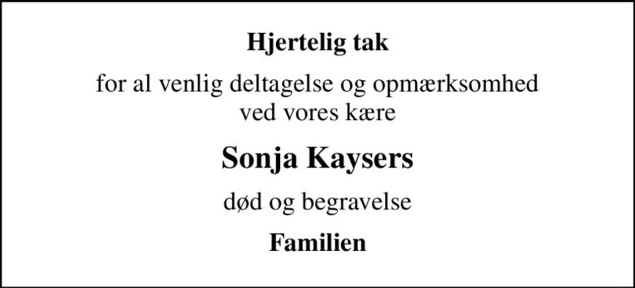 Hjertelig tak
for al venlig deltagelse og opmærksomhed ved vores kære
Sonja Kaysers
død og begravelse
Familien