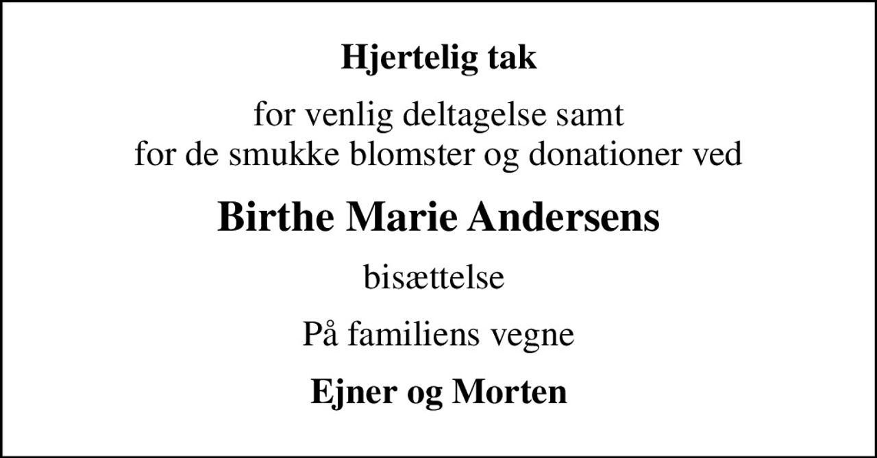 Hjertelig tak
for venlig deltagelse samt for de smukke blomster og donationer ved
Birthe Marie Andersens
bisættelse 
På familiens vegne
Ejner og Morten