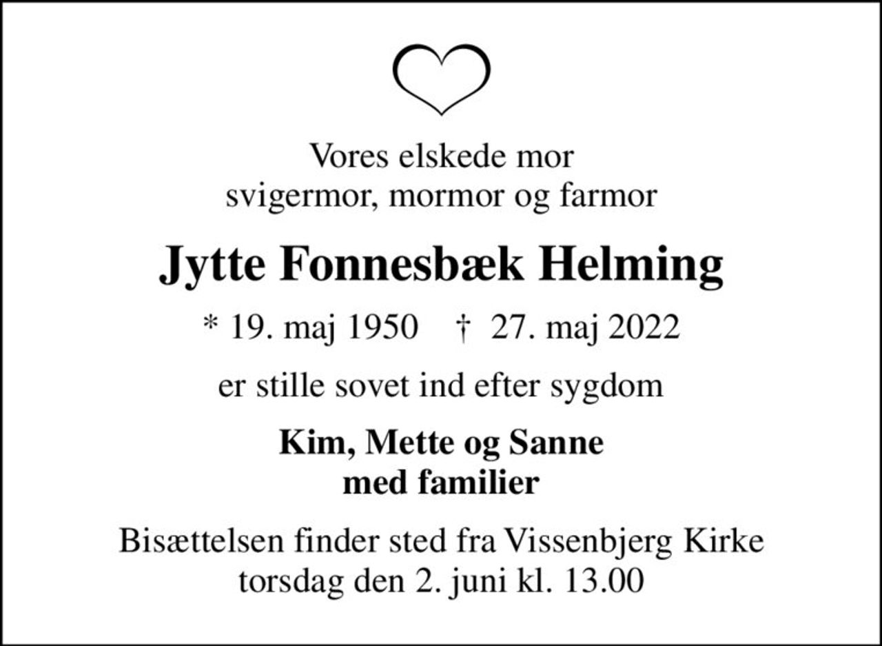 Vores elskede mor svigermor, mormor og farmor
Jytte Fonnesbæk Helming
* 19. maj 1950    ✝ 27. maj 2022
er stille sovet ind efter sygdom
Kim, Mette og Sanne med familier
Bisættelsen finder sted fra Vissenbjerg Kirke  torsdag den 2. juni kl. 13.00