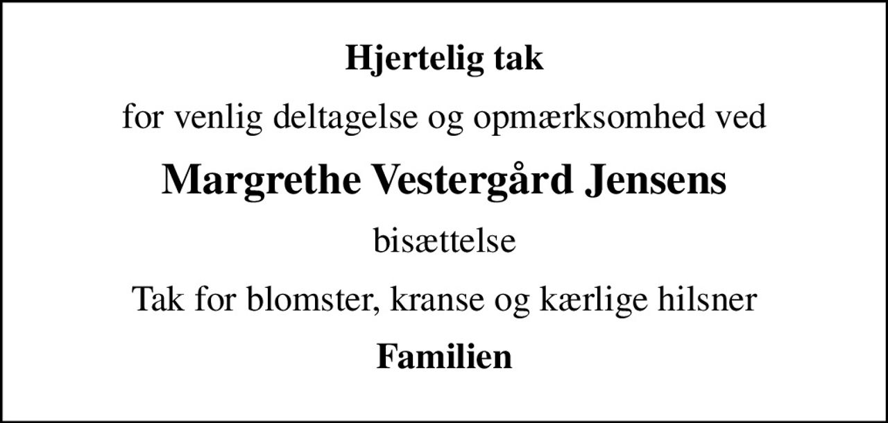 Hjertelig tak
for venlig deltagelse og opmærksomhed ved
Margrethe Vestergård Jensens
bisættelse
Tak for blomster, kranse og kærlige hilsner
Familien
