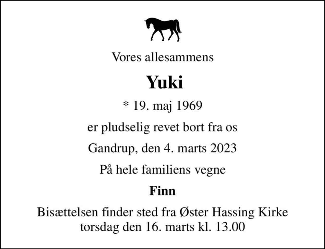 Vores allesammens
 Yuki
* 19. maj 1969
er pludselig revet bort fra os
Gandrup, den 4. marts 2023
På hele familiens vegne
Finn
Bisættelsen finder sted fra Øster Hassing Kirke  torsdag den 16. marts kl. 13.00