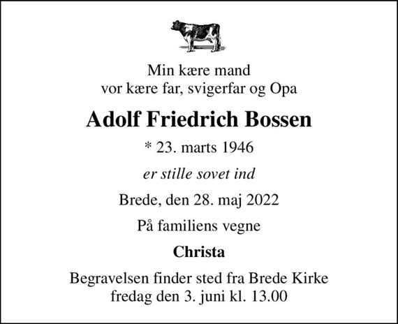 Min kære mand vor kære far, svigerfar og Opa
Adolf Friedrich Bossen
* 23. marts 1946
er stille sovet ind
Brede, den 28. maj 2022
På familiens vegne
Christa
Begravelsen finder sted fra Brede Kirke  fredag den 3. juni kl. 13.00