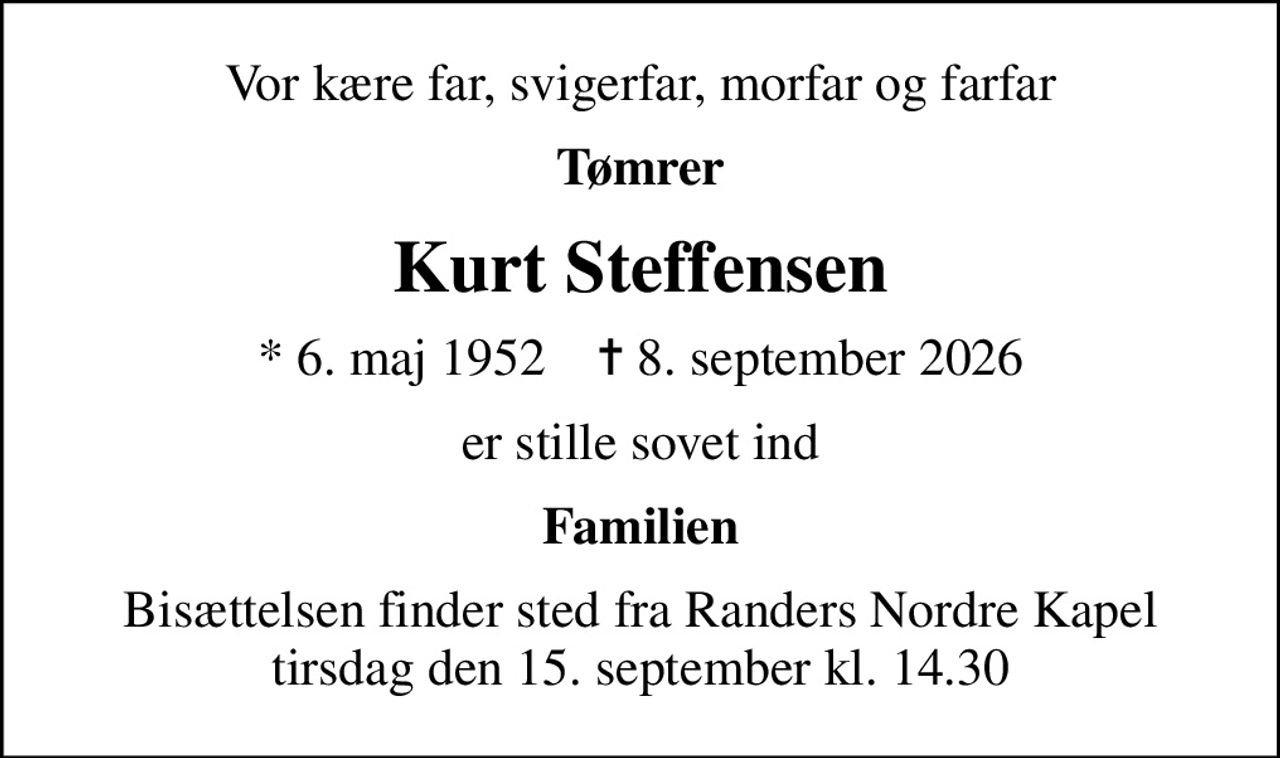 Vor kære far, svigerfar, morfar og farfar
Tømrer
Kurt Steffensen
* 6. maj 1952    ✝ 8. september 2026
er stille sovet ind
Familien
Bisættelsen finder sted fra Randers Nordre Kapel  tirsdag den 15. september kl. 14.30