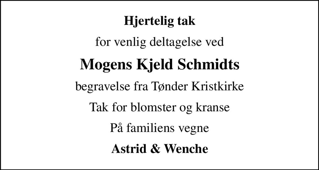Hjertelig tak
for venlig deltagelse ved
Mogens Kjeld Schmidts
begravelse fra Tønder Kristkirke
Tak for blomster og kranse
På familiens vegne
Astrid & Wenche