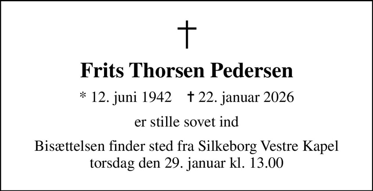 Frits Thorsen Pedersen
* 12. juni 1942    ✝ 22. januar 2026
er stille sovet ind
Bisættelsen finder sted fra Silkeborg Vestre Kapel  torsdag den 29. januar kl. 13.00
