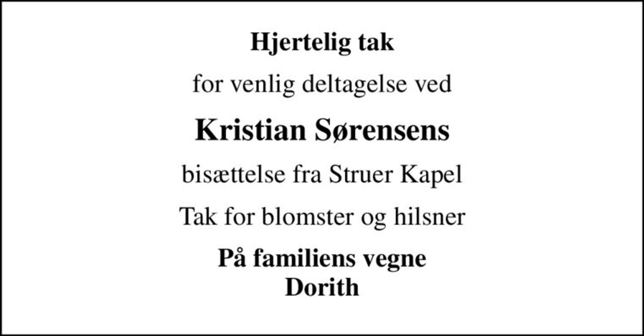 Hjertelig tak
for venlig deltagelse ved
Kristian Sørensens
bisættelse fra Struer Kapel
Tak for blomster og hilsner
På familiens vegne Dorith
