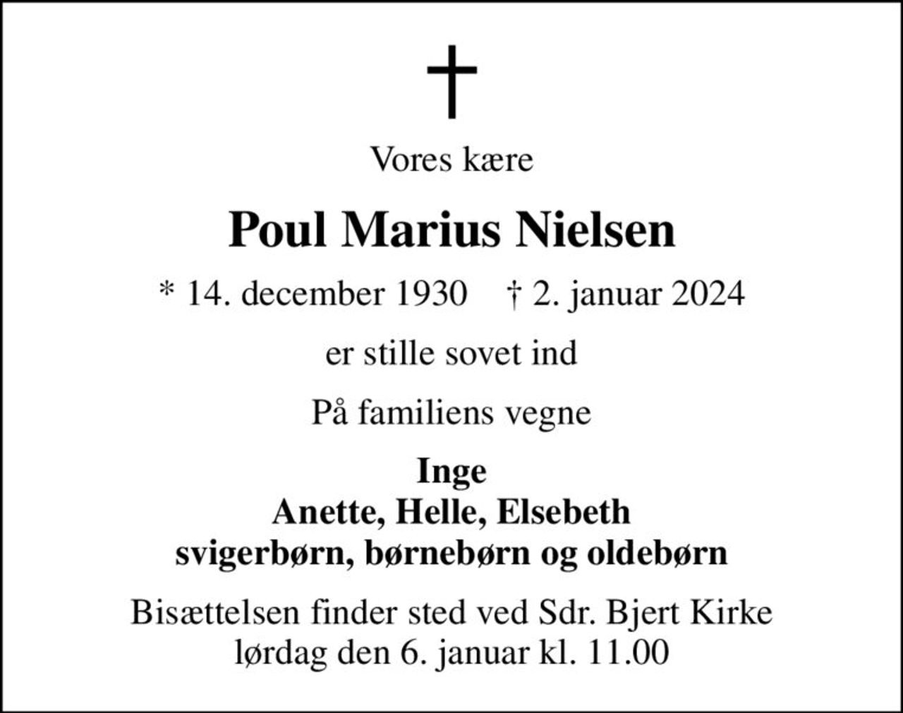 Vores kære
Poul Marius Nielsen
* 14. december 1930    ✝ 2. januar 2024
er stille sovet ind
På familiens vegne
Inge Anette, Helle, Elsebeth svigerbørn, børnebørn og oldebørn
Bisættelsen finder sted ved Sdr. Bjert Kirke  lørdag den 6. januar kl. 11.00