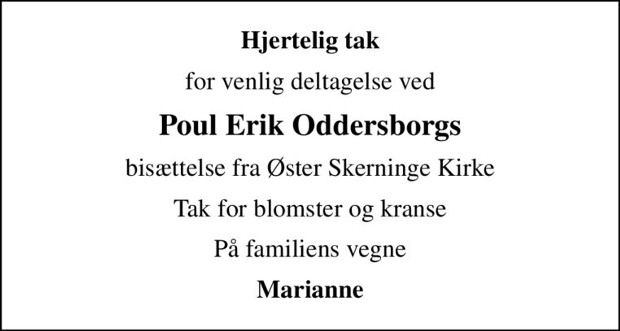 Hjertelig tak
for venlig deltagelse ved
Poul Erik Oddersborgs
bisættelse fra Øster Skerninge Kirke
Tak for blomster og kranse
På familiens vegne
Marianne