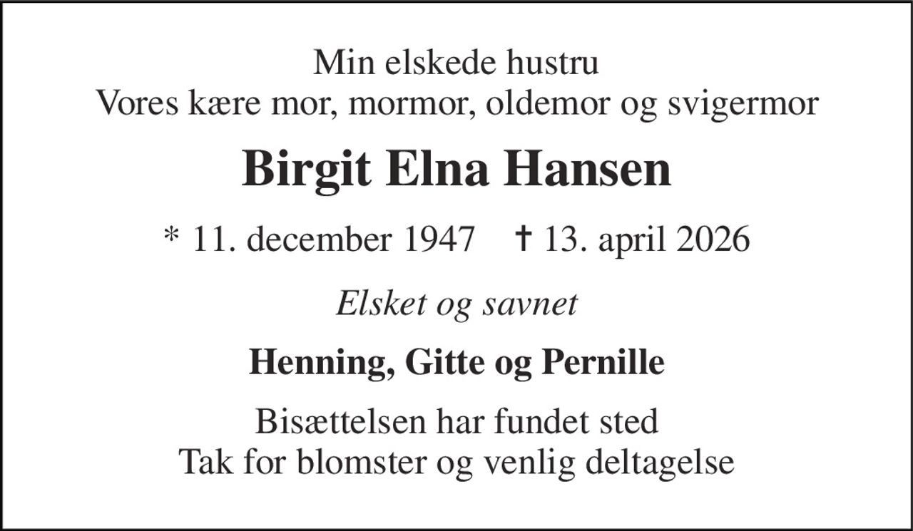 Min elskede hustru Vores kære mor, mormor, oldemor og svigermor 
Birgit Elna Hansen 
*​ 11. december 1947​    ✝​ 13. april 2026 
Elsket og savnet 
Henning, Gitte og Pernille 
Bisættelsen har fundet sted Tak for blomster og venlig deltagelse