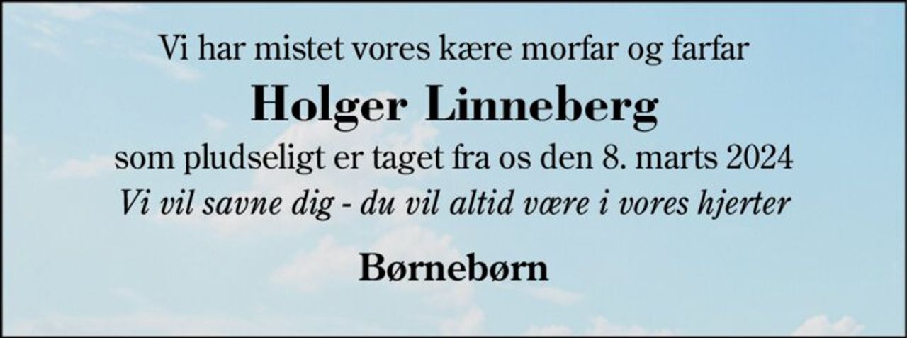 Mit livs kærlighed 
Holger Linneberg 
er taget fra mig efter kort tids sygdom 
Bisættelsen​ finder sted fra Herning Kirke​ fredag den 15. marts​ kl. 11.00