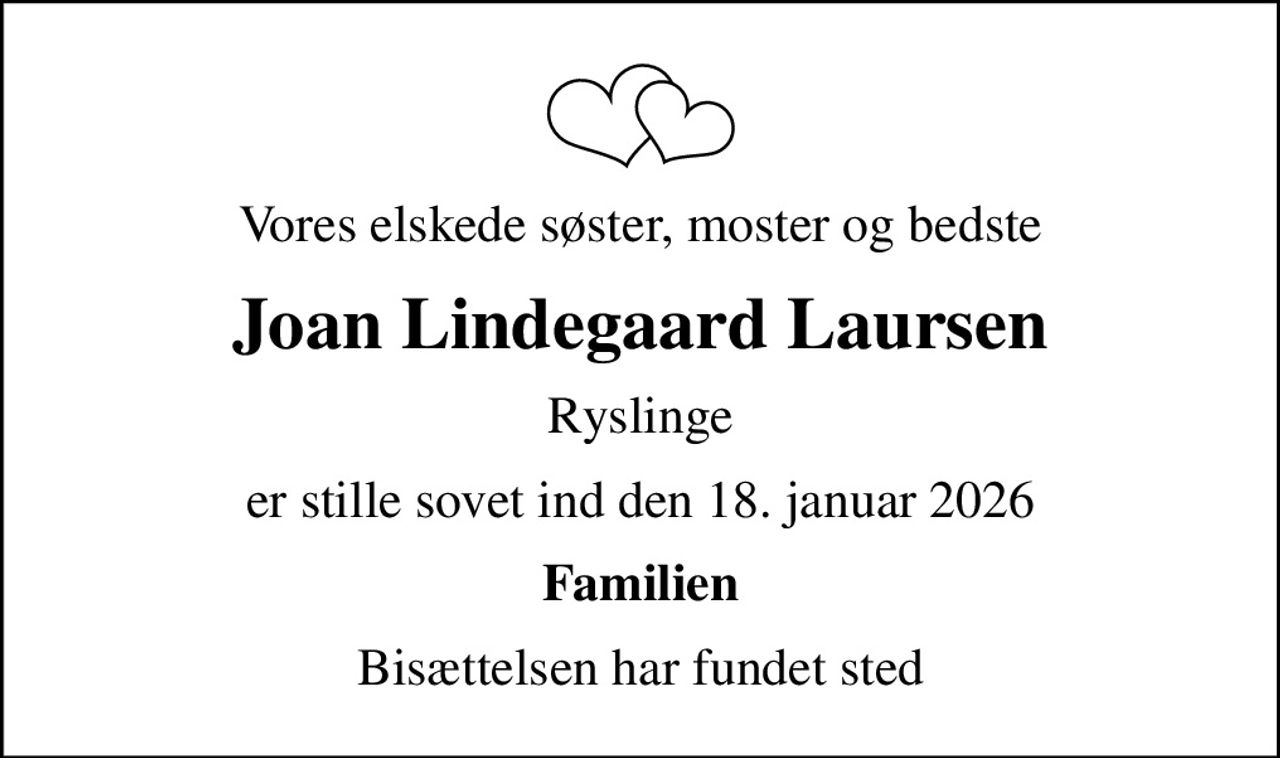 Vores elskede søster, moster og bedste
Joan Lindegaard Laursen
Ryslinge
er stille sovet ind den 18. januar 2026
Familien
Bisættelsen har fundet sted