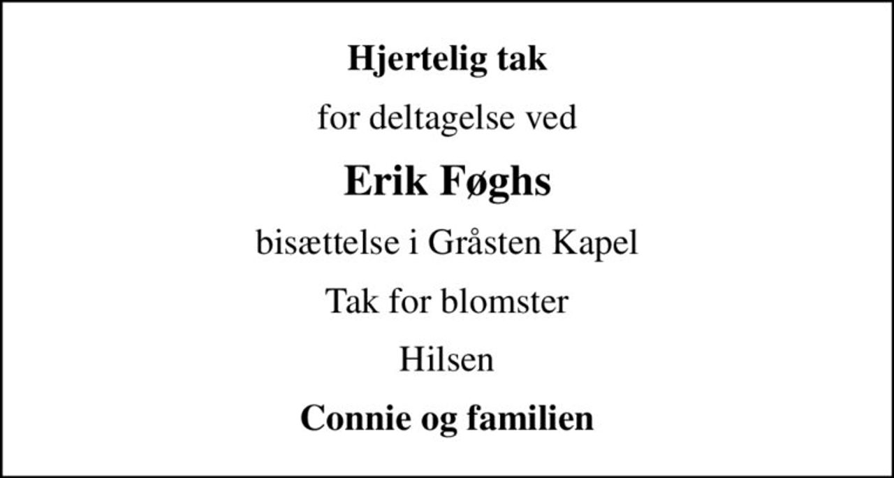 Hjertelig tak
for deltagelse ved
Erik Føghs
bisættelse i Gråsten Kapel
Tak for blomster
Hilsen
Connie og familien
