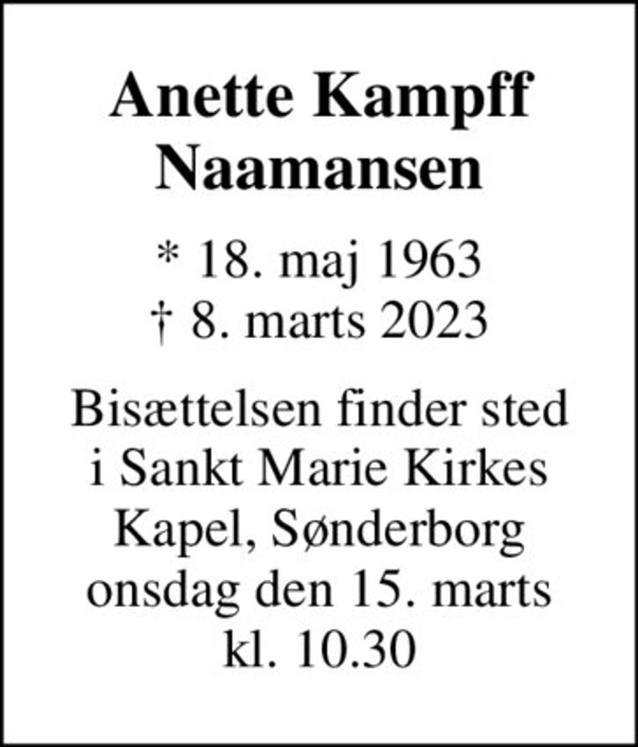 Anette Kampff Naamansen
* 18. maj 1963
						✝ 8. marts 2023
Bisættelsen finder sted i Sankt Marie Kirkes Kapel, Sønderborg onsdag den 15. marts kl. 10.30