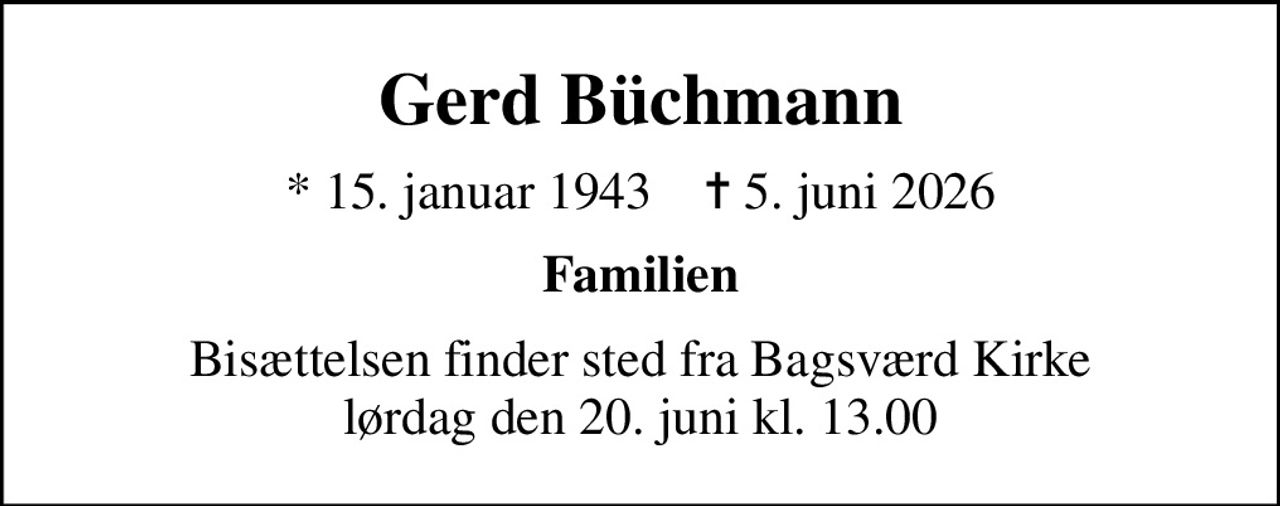 Gerd Büchmann
* 15. januar 1943    ✝ 5. juni 2026
Familien
Bisættelsen finder sted fra Bagsværd Kirke  lørdag den 20. juni kl. 13.00