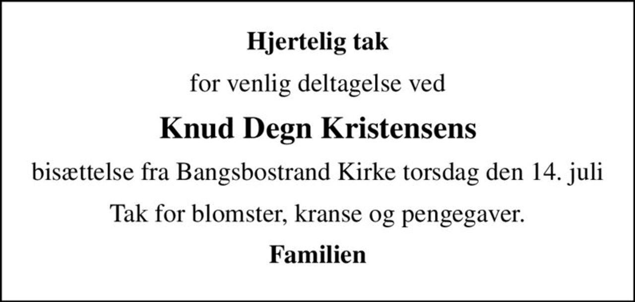 Hjertelig tak
for venlig deltagelse ved
Knud Degn Kristensens
bisættelse fra Bangsbostrand Kirke torsdag den 14. juli
Tak for blomster, kranse og pengegaver.
Familien