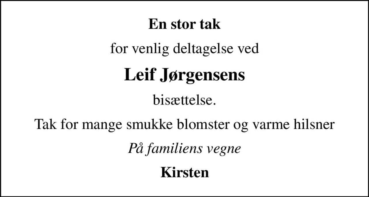 En stor tak
for venlig deltagelse ved
Leif Jørgensens
bisættelse.
Tak for mange smukke blomster og varme hilsner
På familiens vegne
Kirsten