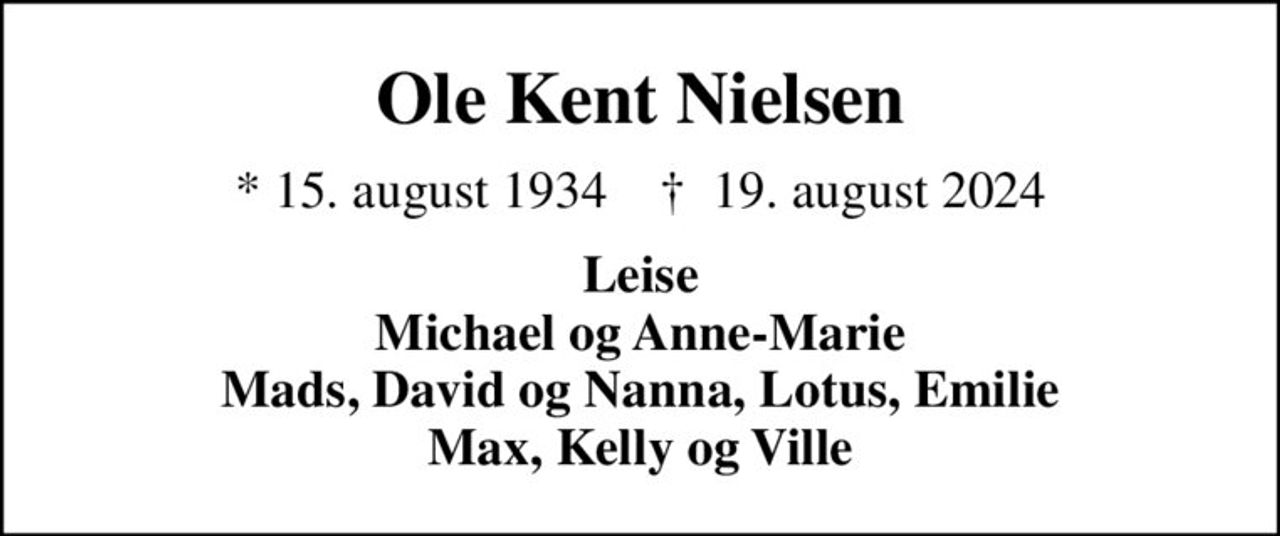 Ole Kent Nielsen
* 15. august 1934    ✝ 19. august 2024
Leise Michael og Anne-Marie Mads, David og Nanna, Lotus, Emilie Max, Kelly og Ville