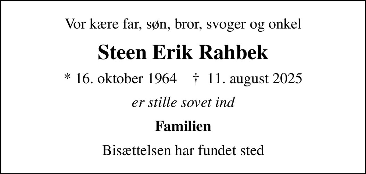 Vor kære far, søn, bror, svoger og onkel
Steen Erik Rahbek
* 16. oktober 1964    ✝ 11. august 2025
er stille sovet ind
Familien
Bisættelsen har fundet sted