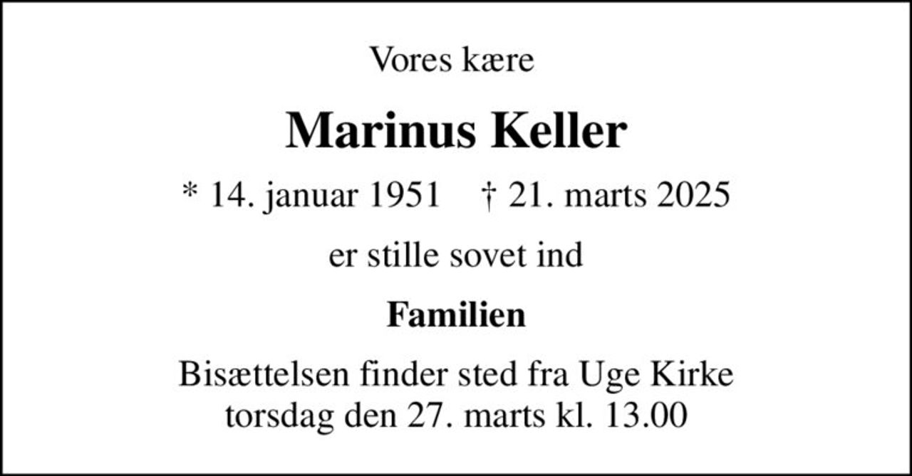 Vores kære 
Marinus Keller
* 14. januar 1951    ✝ 21. marts 2025
er stille sovet ind
Familien
Bisættelsen finder sted fra Uge Kirke  torsdag den 27. marts kl. 13.00