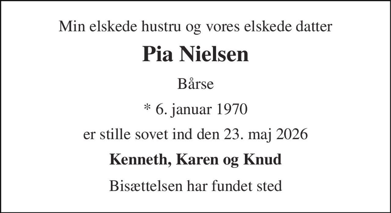 Min elskede hustru og vores elskede datter 
Pia Nielsen 
Bårse 
* 6. januar 1970 
er stille sovet ind den 23. maj 2026 
Kenneth, Karen og Knud 
Bisættelsen har fundet sted