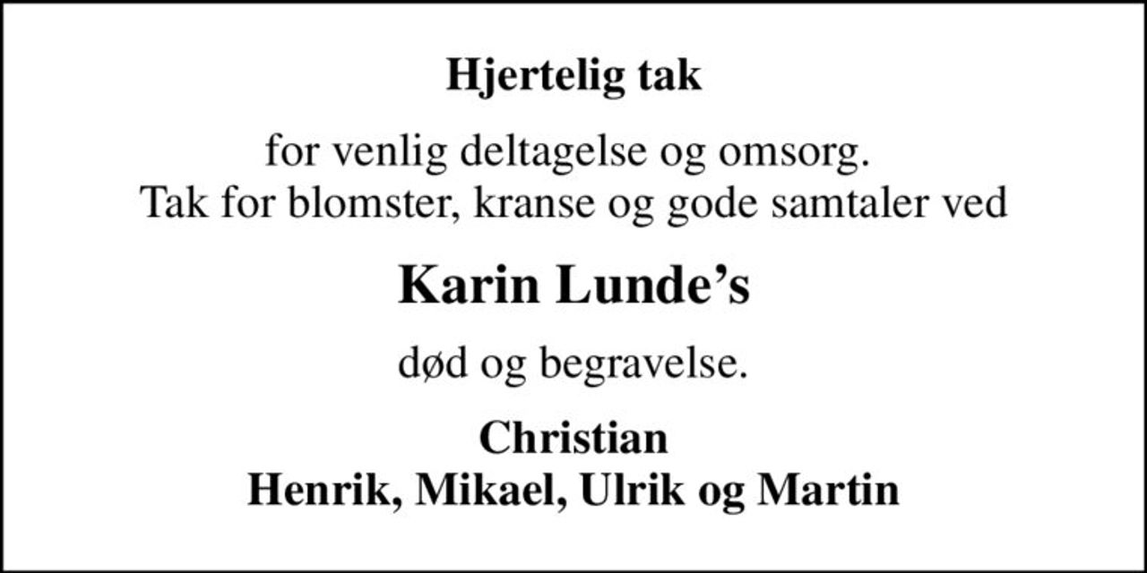 Hjertelig tak
for venlig deltagelse og omsorg.  Tak for blomster, kranse og gode samtaler ved
Karin Lundes
død og begravelse.
Christian Henrik, Mikael, Ulrik og Martin
