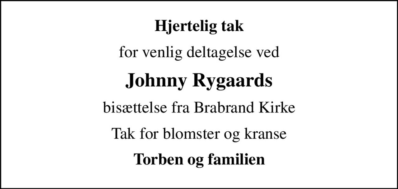 Hjertelig tak
for venlig deltagelse ved
Johnny Rygaards
bisættelse fra Brabrand Kirke
Tak for blomster og kranse
Torben og familien