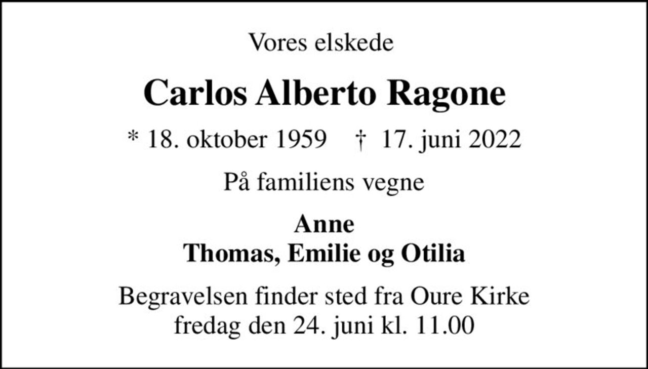 Vores elskede 
Carlos Alberto Ragone
* 18. oktober 1959    ✝ 17. juni 2022
På familiens vegne
Anne Thomas, Emilie og Otilia
Begravelsen finder sted fra Oure Kirke  fredag den 24. juni kl. 11.00