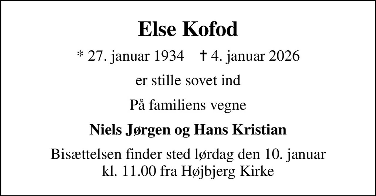 Else Kofod
* 27. januar 1934    ✝ 4. januar 2026
er stille sovet ind
På familiens vegne
Niels Jørgen og Hans Kristian
Bisættelsen finder sted lørdag den 10. januar kl. 11.00 fra Højbjerg Kirke