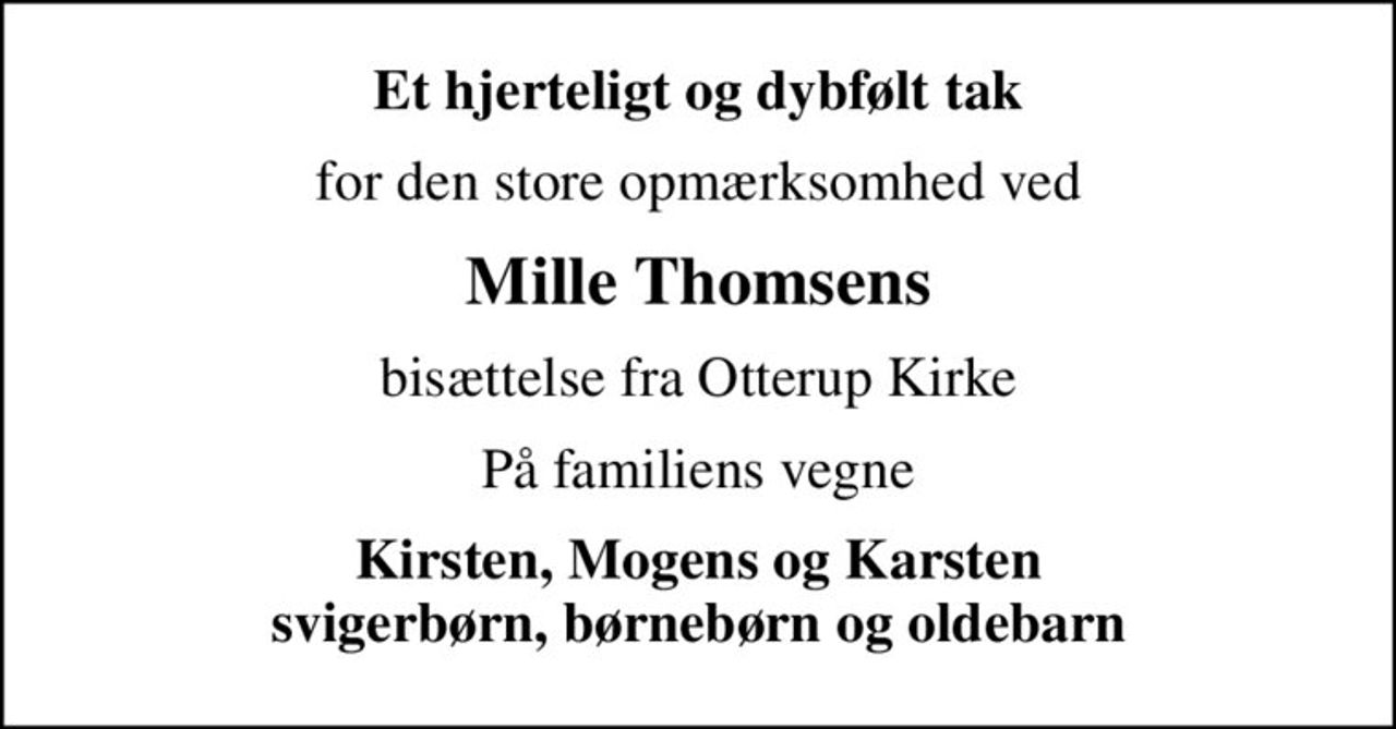 Et hjerteligt og dybfølt tak
for den store opmærksomhed ved
Mille Thomsens
bisættelse fra Otterup Kirke
På familiens vegne
Kirsten, Mogens og Karsten svigerbørn, børnebørn og oldebarn