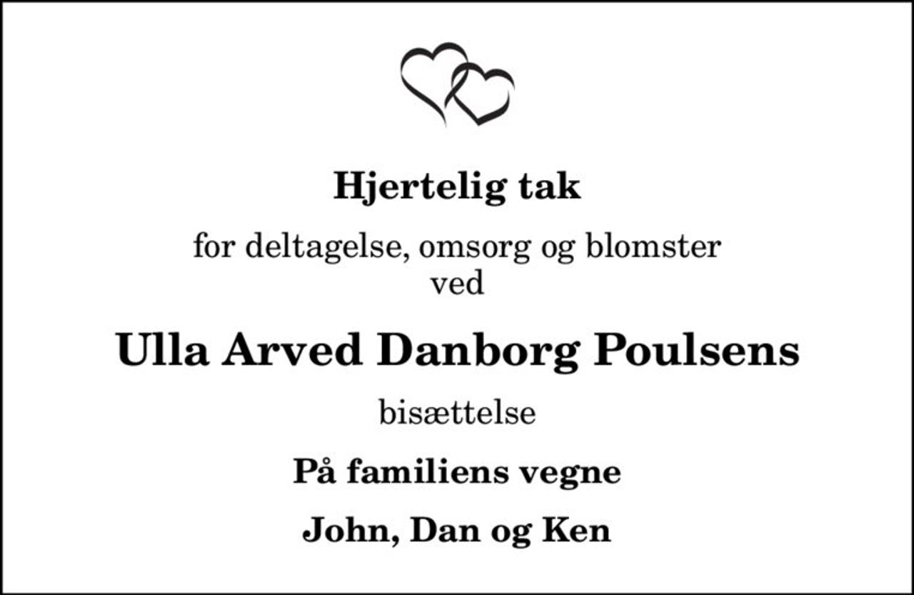 Hjertelig tak
for deltagelse, omsorg og blomster ved
Ulla Arved Danborg Poulsens
bisættelse
På familiens vegne
John, Dan og Ken