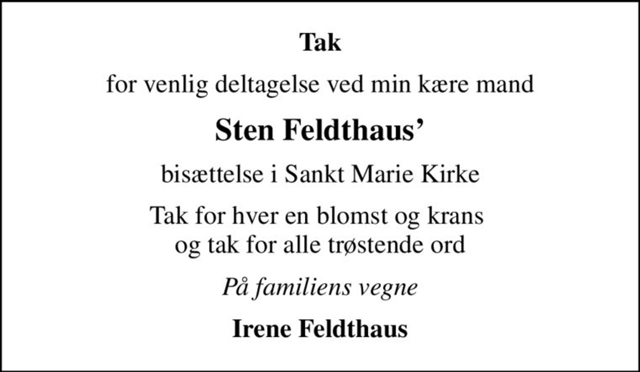 Tak
for venlig deltagelse ved min kære mand
Sten Feldthaus
bisættelse i Sankt Marie Kirke
Tak for hver en blomst og krans  og tak for alle trøstende ord
På familiens vegne
Irene Feldthaus