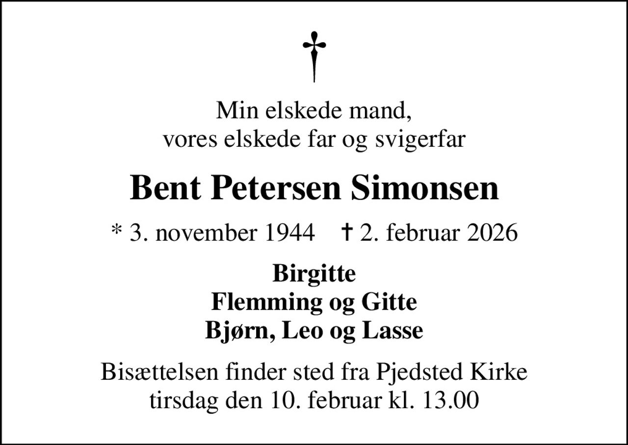 Min elskede mand, vores elskede far og svigerfar
Bent Petersen Simonsen
* 3. november 1944    ✝ 2. februar 2026
Birgitte Flemming og Gitte Bjørn, Leo og Lasse
Bisættelsen finder sted fra Pjedsted Kirke  tirsdag den 10. februar kl. 13.00