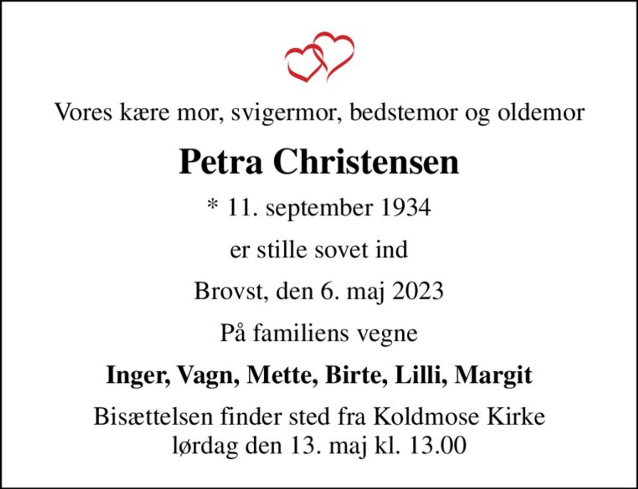 Vores kære mor, svigermor, bedstemor og oldemor
Petra Christensen
* 11. september 1934
er stille sovet ind
Brovst, den 6. maj 2023
På familiens vegne
Inger, Vagn, Mette, Birte, Lilli, Margit
Bisættelsen finder sted fra Koldmose Kirke  lørdag den 13. maj kl. 13.00