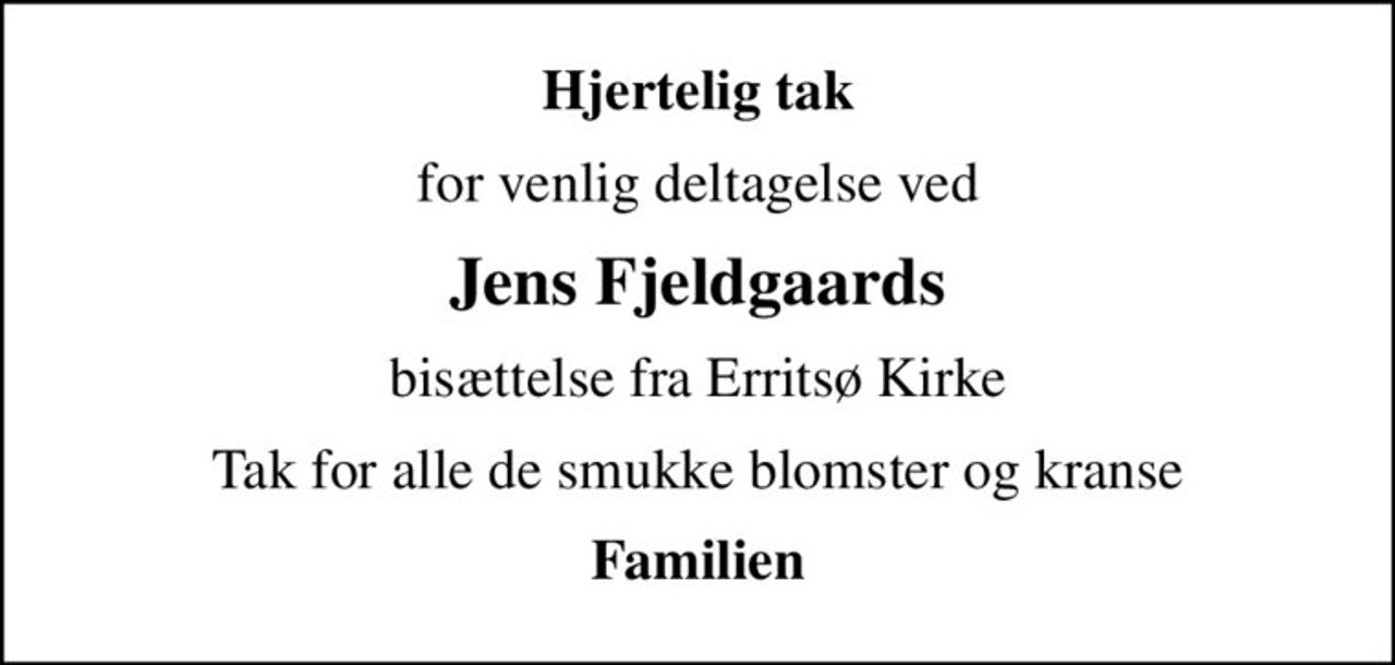 Hjertelig tak
for venlig deltagelse ved
Jens Fjeldgaards
bisættelse fra Erritsø Kirke
Tak for alle de smukke blomster og kranse
Familien