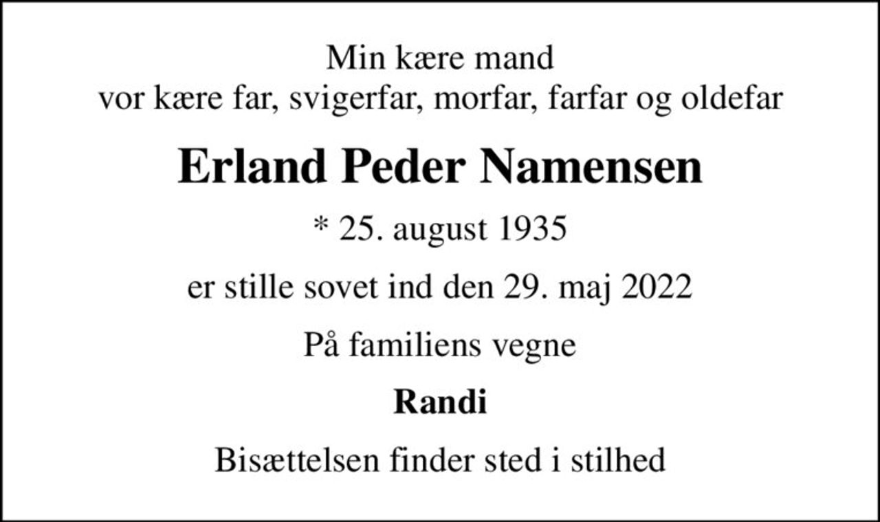 Min kære mand vor kære far, svigerfar, morfar, farfar og oldefar
Erland Peder Namensen
* 25. august 1935
er stille sovet ind den 29. maj 2022
På familiens vegne
Randi
Bisættelsen finder sted i stilhed