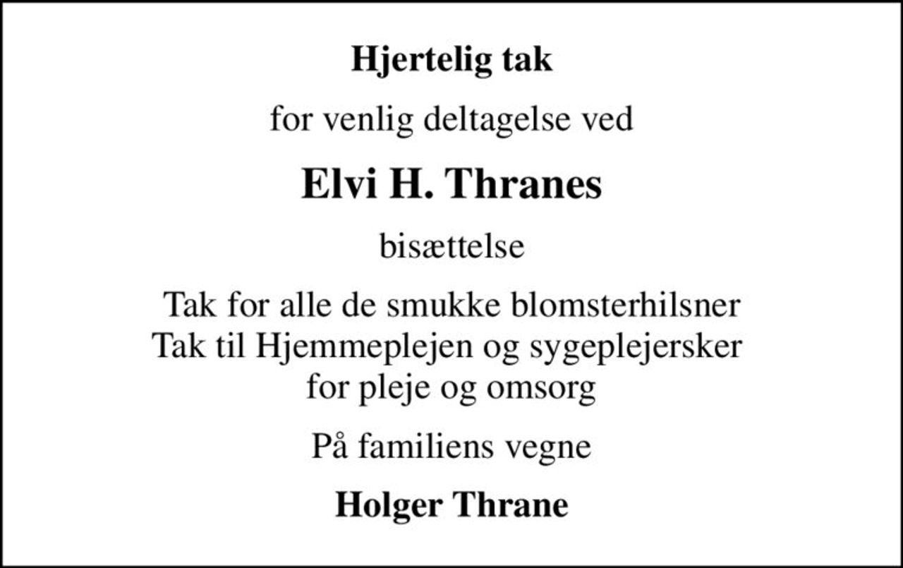 Hjertelig tak
for venlig deltagelse ved
Elvi H. Thranes
bisættelse
Tak for alle de smukke blomsterhilsner Tak til Hjemmeplejen og sygeplejersker  for pleje og omsorg
På familiens vegne
Holger Thrane