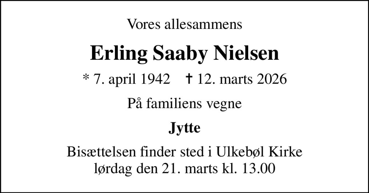Vores allesammens
Erling Saaby Nielsen
* 7. april 1942    ✝ 12. marts 2026
På familiens vegne
Jytte
Bisættelsen finder sted i Ulkebøl Kirke  lørdag den 21. marts kl. 13.00