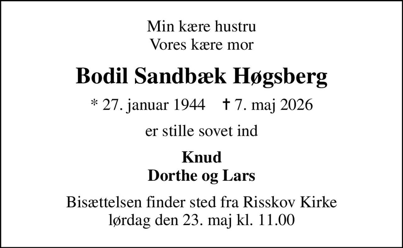Min kære hustru Vores kære mor
Bodil Sandbæk Høgsberg
* 27. januar 1944    ✝ 7. maj 2026
er stille sovet ind
Knud Dorthe og Lars
Bisættelsen finder sted fra Risskov Kirke  lørdag den 23. maj kl. 11.00