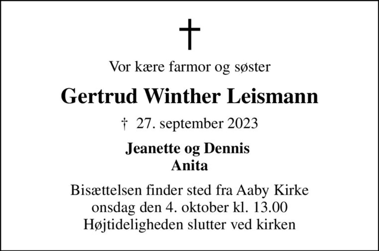 Vor kære farmor og søster
Gertrud Winther Leismann
✝ 27. september 2023
Jeanette og Dennis  Anita
Bisættelsen finder sted fra Aaby Kirke  onsdag den 4. oktober kl. 13.00  Højtideligheden slutter ved kirken