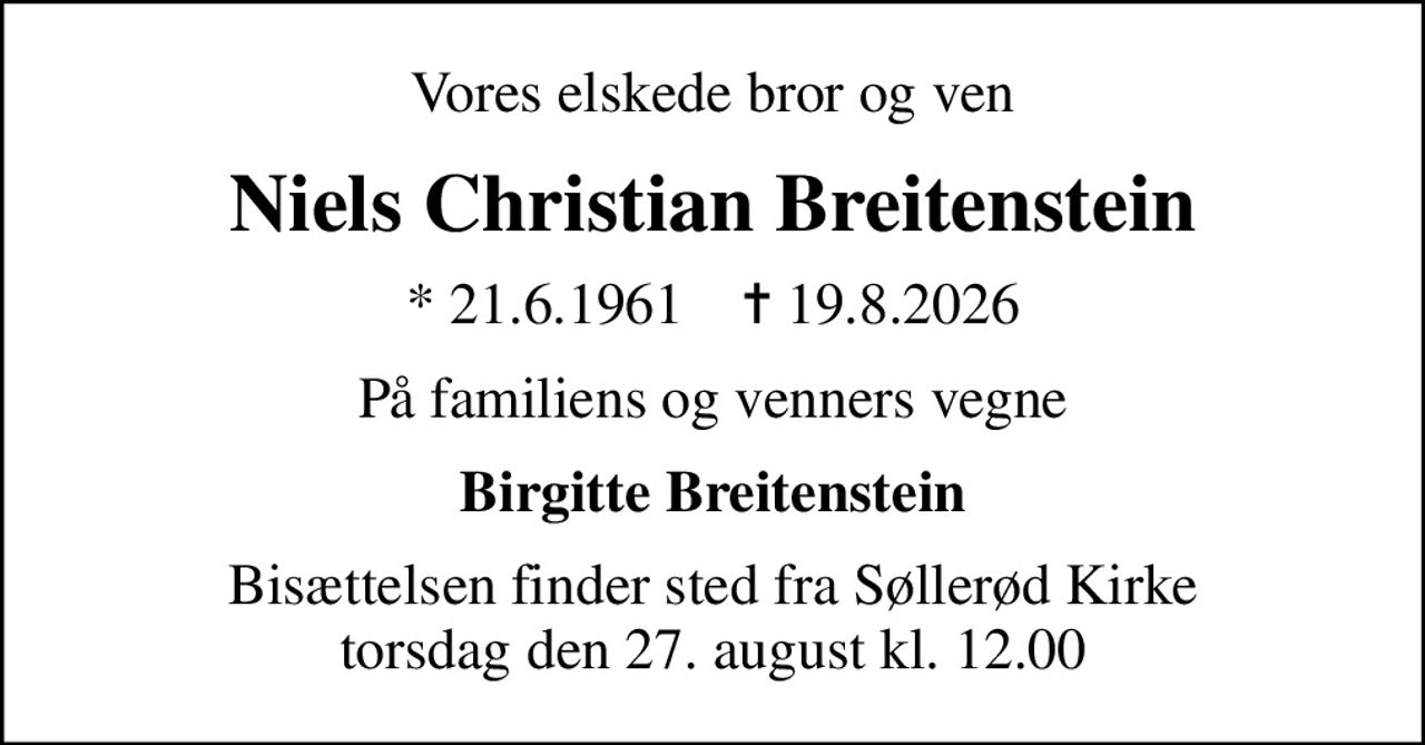 Vores elskede bror og ven
Niels Christian Breitenstein
* 21.6.1961    ✝ 19.8.2026
På familiens og venners vegne
Birgitte Breitenstein
Bisættelsen finder sted fra Søllerød Kirke  torsdag den 27. august kl. 12.00