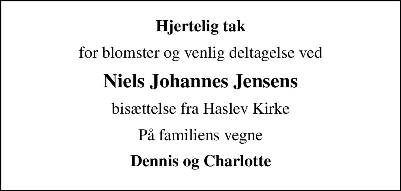 Hjertelig tak
for blomster og venlig deltagelse ved
Niels Johannes Jensens
bisættelse fra Haslev Kirke
På familiens vegne
Dennis og Charlotte