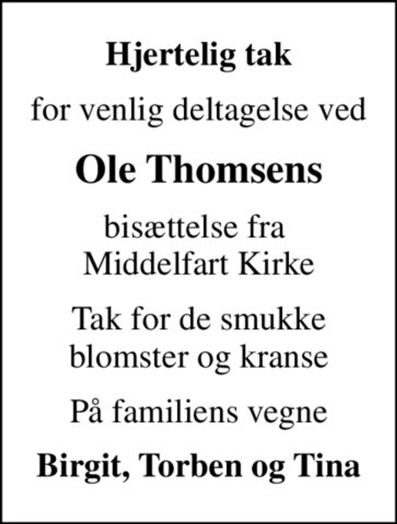 Hjertelig tak
for venlig deltagelse ved
Ole Thomsens
bisættelse fra  Middelfart Kirke
Tak for de smukke blomster og kranse
På familiens vegne
Birgit, Torben og Tina